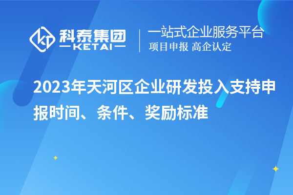 2023年天河區企業研發投入支持申報時間、條件、獎勵標準