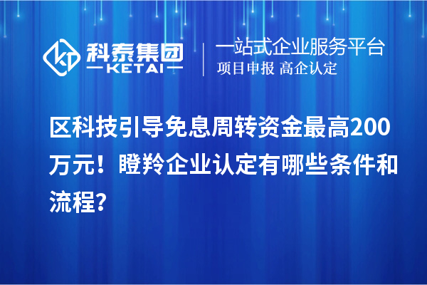 區科技引導免息周轉資金最高200萬元！<a href=http://www.xjsygy.com/fuwu/dengling.html target=_blank class=infotextkey>瞪羚企業認定</a>有哪些條件和流程？