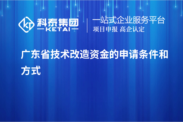 廣東省技術改造資金的申請條件和方式