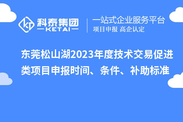 東莞松山湖2023年度技術(shù)交易促進(jìn)類項(xiàng)目申報(bào)時(shí)間、條件、補(bǔ)助標(biāo)準(zhǔn)