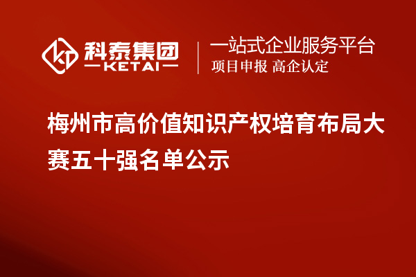 梅州市高價值知識產(chǎn)權(quán)培育布局大賽五十強(qiáng)名單公示