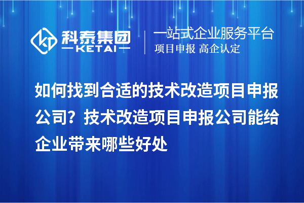 如何找到合適的技術改造項目申報公司？技術改造項目申報公司能給企業帶來哪些好處