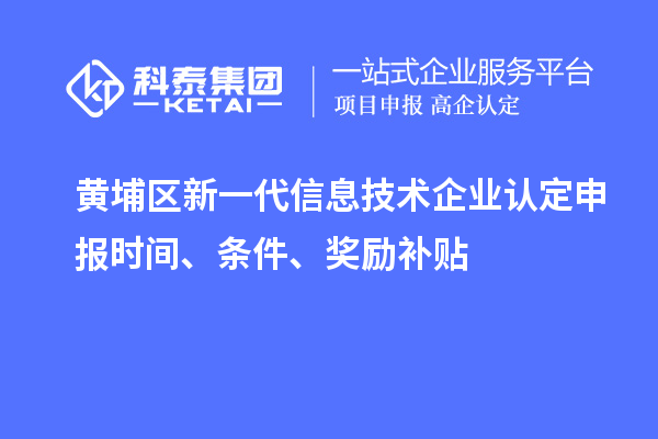 黃埔區(qū)新一代信息技術(shù)企業(yè)認(rèn)定申報(bào)時(shí)間、條件、獎(jiǎng)勵(lì)補(bǔ)貼