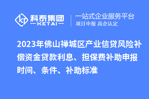 2023年佛山禪城區(qū)產(chǎn)業(yè)信貸風(fēng)險(xiǎn)補(bǔ)償資金貸款利息、擔(dān)保費(fèi)補(bǔ)助申報(bào)時(shí)間、條件、補(bǔ)助標(biāo)準(zhǔn)