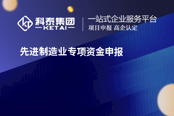 先進(jìn)制造業(yè)專項(xiàng)資金申報(bào)的步驟和注意事項(xiàng)是什么？技術(shù)改造和創(chuàng)新能給企業(yè)帶來(lái)哪些好處？