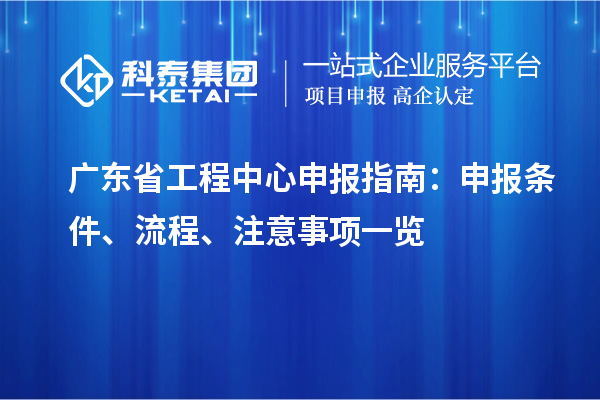 廣東省工程中心申報指南：申報條件、流程、注意事項一覽