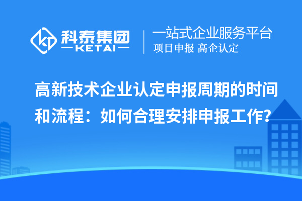 高新技術企業認定申報周期的時間和流程:如何合理安排申報工作?