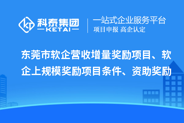 東莞市軟企營收增量獎勵項目、軟企上規(guī)模獎勵項目條件、資助獎勵