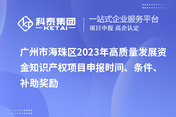 廣州市海珠區2023年高質量發展資金知識產權項目申報時間、條件、補助獎勵