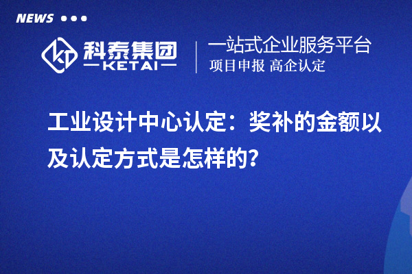 工業設計中心認定：獎補的金額以及認定方式是怎樣的？