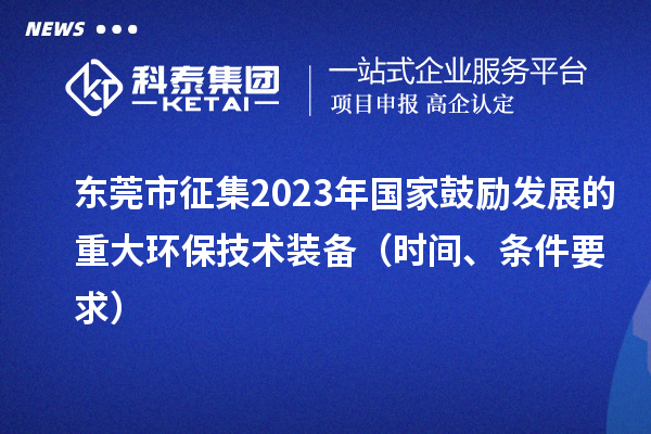 東莞市征集2023年國家鼓勵發展的重大環保技術裝備（時間、條件要求）