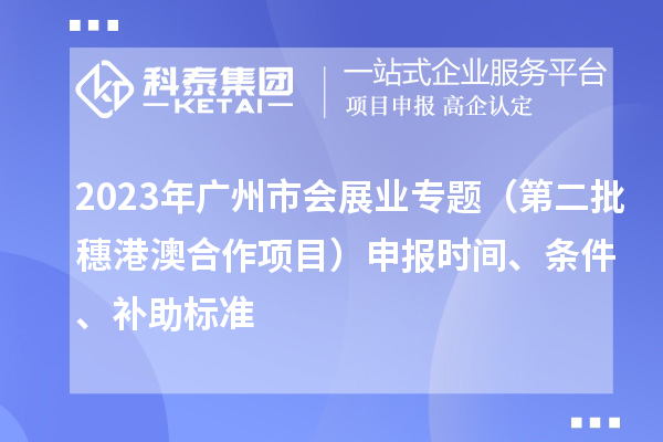 2023年廣州市會展業(yè)專題（第二批穗港澳合作項目）申報時間、條件、補助標準
