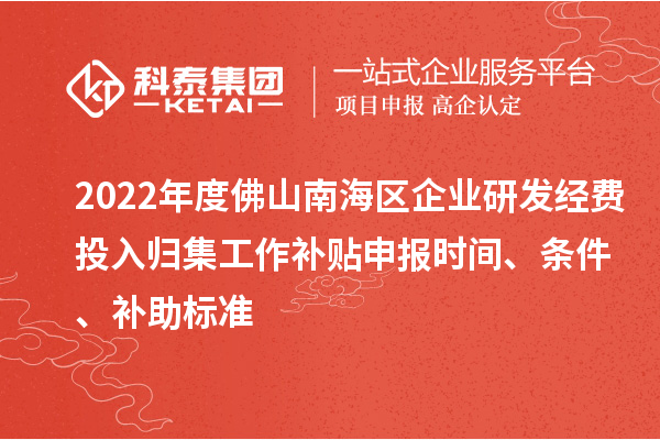 2022年度佛山南海區(qū)企業(yè)研發(fā)經(jīng)費(fèi)投入歸集工作補(bǔ)貼申報(bào)時(shí)間、條件、補(bǔ)助標(biāo)準(zhǔn)
