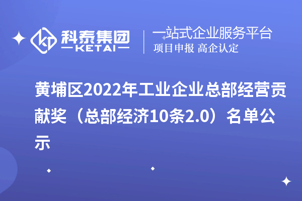 黃埔區(qū)2022年工業(yè)企業(yè)總部經(jīng)營貢獻(xiàn)獎（總部經(jīng)濟10條2.0） 名單公示