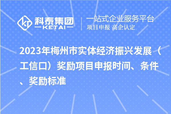 2023年梅州市實體經濟振興發展（工信口）獎勵項目申報時間、條件、獎勵標準