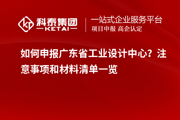 如何申報廣東省工業設計中心？注意事項和材料清單一覽