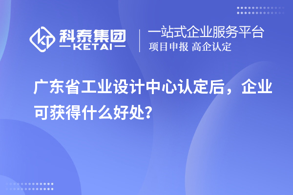 廣東省工業設計中心認定后，企業可獲得什么好處？