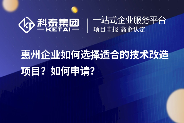惠州企業(yè)如何選擇適合的技術(shù)改造項目？如何申請？
