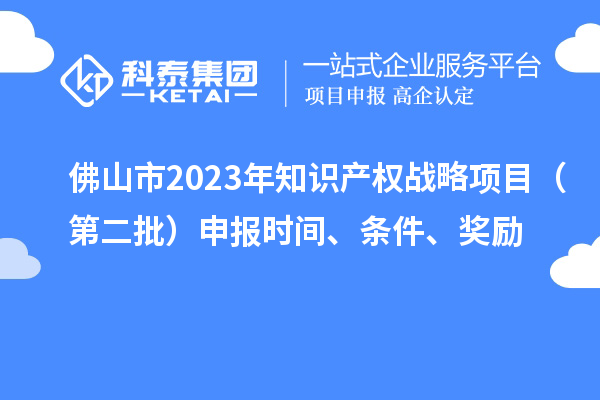 佛山市2023年知識產權戰略項目（第二批）申報時間、條件、獎勵