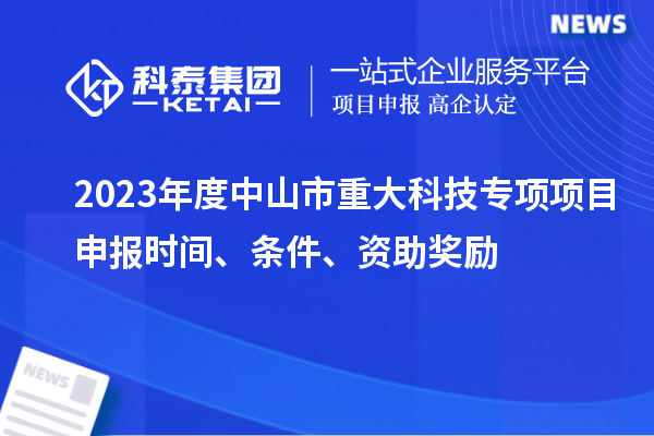 2023年度中山市重大科技專項<a href=http://www.xjsygy.com/shenbao.html target=_blank class=infotextkey>項目申報</a>時間、條件、資助獎勵