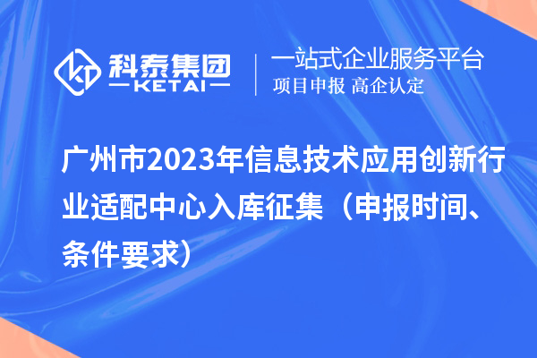 廣州市2023年信息技術(shù)應(yīng)用創(chuàng)新行業(yè)適配中心入庫征集（申報(bào)時(shí)間、條件要求）