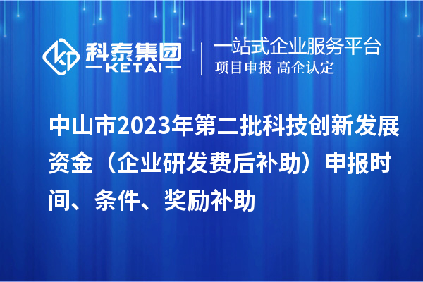 中山市2023年第二批科技創新發展資金（企業研發費后補助）申報時間、條件、獎勵補助