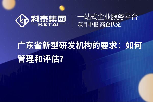 廣東省新型研發機構的要求：如何管理和評估？