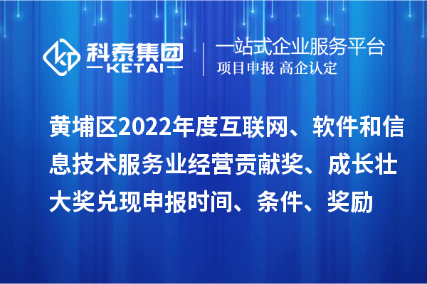 黃埔區2022年度互聯網、軟件和信息技術服務業經營貢獻獎、成長壯大獎兌現申報時間、條件、獎勵