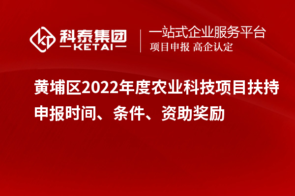 黃埔區2022年度農業科技項目扶持申報時間、條件、資助獎勵