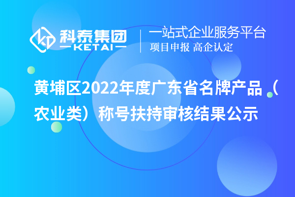 黃埔區2022年度廣東省名牌產品（農業類）稱號扶持審核結果公示