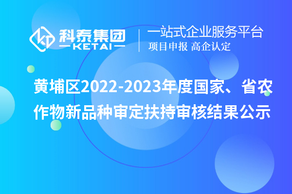 黃埔區(qū)2022-2023年度國家、省農(nóng)作物新品種審定扶持審核結(jié)果公示