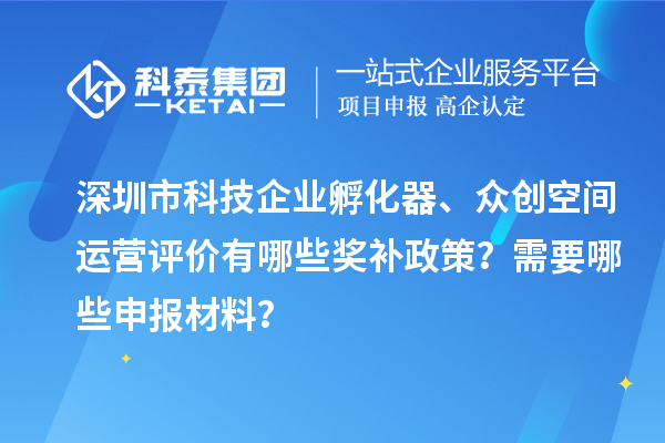 深圳市科技企業孵化器、眾創空間運營評價有哪些獎補政策？需要哪些申報材料？