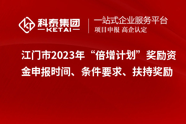 江門市2023年“倍增計劃”獎勵資金申報時間、條件要求、扶持獎勵