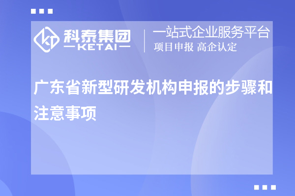 廣東省新型研發機構申報的步驟和注意事項