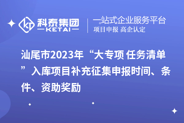 汕尾市2023年“大專項+任務清單”入庫項目補充征集申報時間、條件、資助獎勵