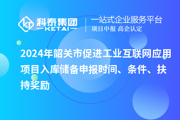 2024年韶關市促進工業互聯網應用項目入庫儲備申報時間、條件、扶持獎勵