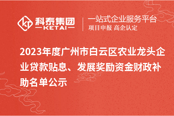 2023年度廣州市白云區農業龍頭企業貸款貼息、發展獎勵資金財政補助名單公示