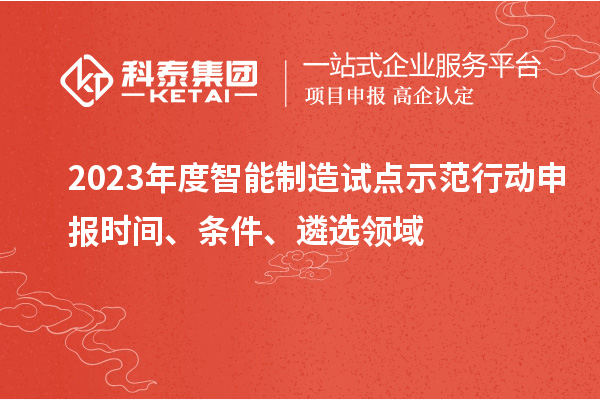 2023年度智能制造試點(diǎn)示范行動(dòng)申報(bào)時(shí)間、條件、遴選領(lǐng)域