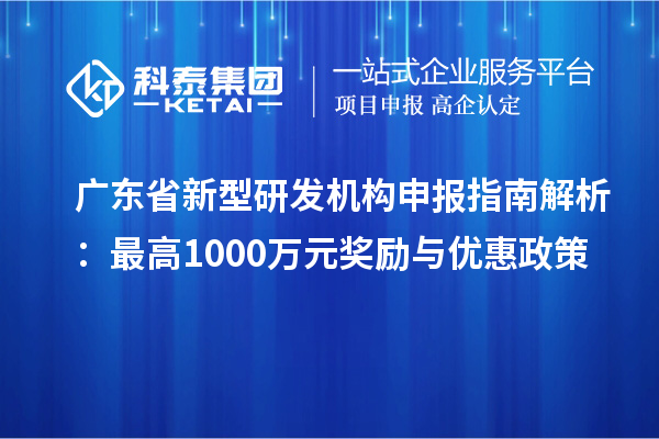 廣東省新型研發機構申報指南解析：最高1000萬元獎勵與優惠政策
