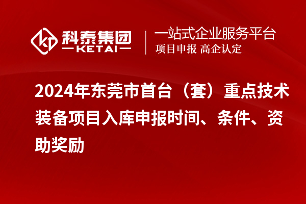 2024年?yáng)|莞市首臺(tái)（套）重點(diǎn)技術(shù)裝備項(xiàng)目入庫(kù)申報(bào)時(shí)間、條件、資助獎(jiǎng)勵(lì)