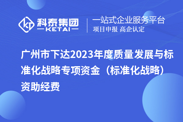 廣州市下達2023年度質量發展與標準化戰略專項資金（標準化戰略）資助經費