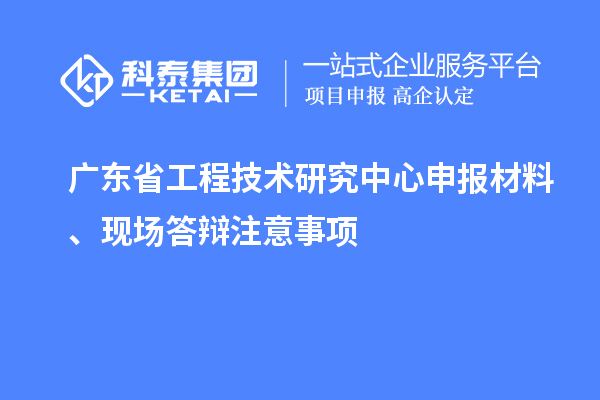 <a href=http://www.xjsygy.com/fuwu/gongchengzhongxin.html target=_blank class=infotextkey>廣東省工程技術研究中心</a>申報材料、現場答辯注意事項