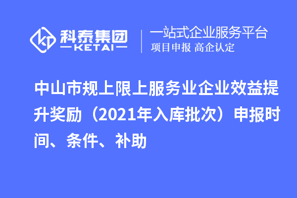 中山市規(guī)上限上服務(wù)業(yè)企業(yè)效益提升獎(jiǎng)勵(lì)（2021年入庫批次）申報(bào)時(shí)間、條件、補(bǔ)助