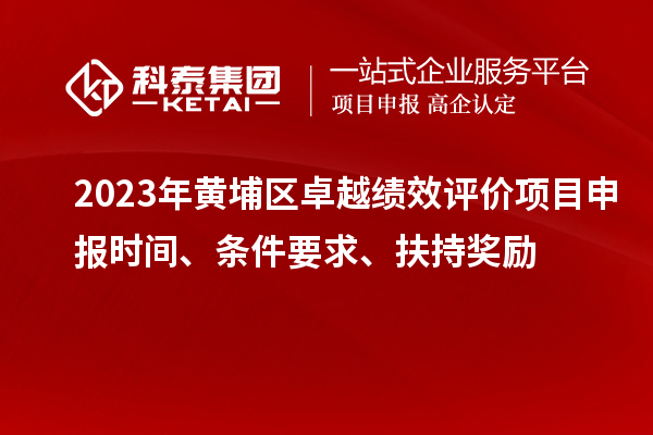 2023年黃埔區(qū)卓越績效評價項目申報時間、條件要求、扶持獎勵