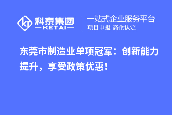東莞市制造業單項冠軍：創新能力提升，享受政策優惠！