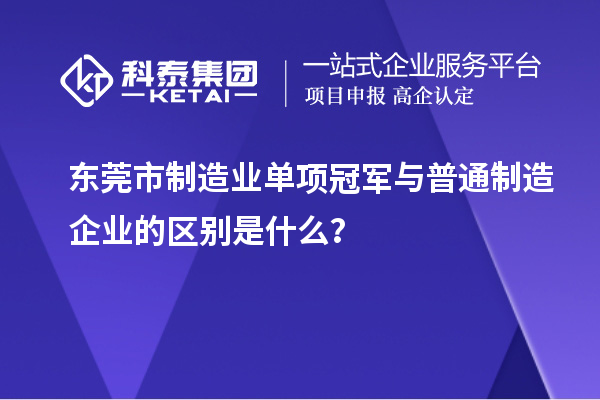 東莞市制造業單項冠軍與普通制造企業的區別是什么？