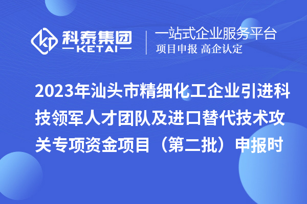 2023年汕頭市精細化工企業引進科技領軍人才團隊及進口替代技術攻關專項資金項目（第二批）申報時間、條件、獎勵