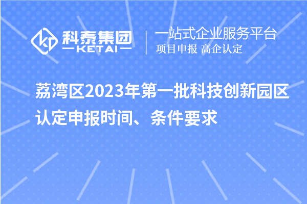 荔灣區(qū)2023年第一批科技創(chuàng)新園區(qū)認(rèn)定申報(bào)時(shí)間、條件要求