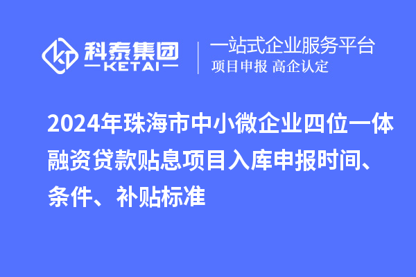 2024年珠海市中小微企業四位一體融資貸款貼息項目入庫申報時間、條件、補貼標準