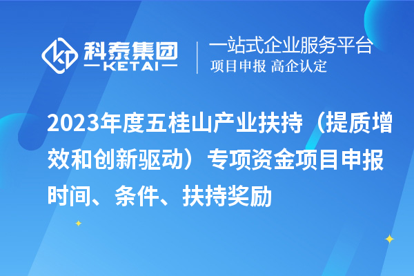 2023年度五桂山產業扶持（提質增效和創新驅動）專項資金<a href=http://www.xjsygy.com/shenbao.html target=_blank class=infotextkey>項目申報</a>時間、條件、扶持獎勵
